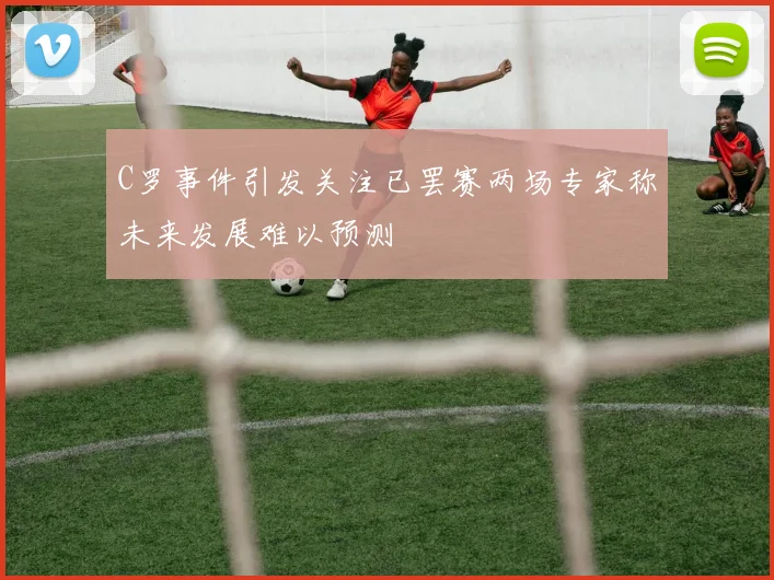 C罗事件引发关注已罢赛两场专家称未来发展难以预测