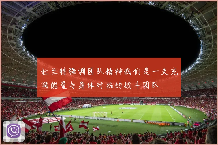 杜兰特强调团队精神我们是一支充满能量与身体对抗的战斗团队