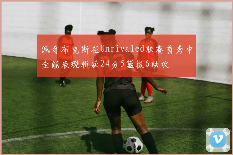 佩奇布克斯在Unrivaled联赛首秀中全能表现斩获24分5篮板6助攻