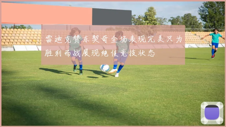 雷迪克赞东契奇全场表现完美只为胜利而战展现绝佳竞技状态