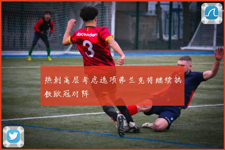 热刺高层考虑选项弗兰克将继续执教欧冠对阵